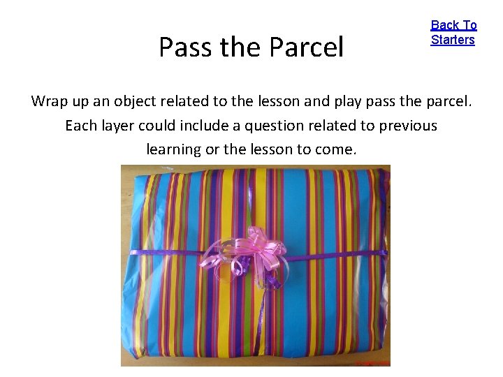 Pass the Parcel Back To Starters Wrap up an object related to the lesson