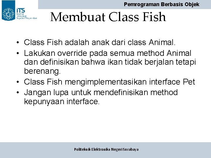 Pemrograman Berbasis Objek Membuat Class Fish • Class Fish adalah anak dari class Animal. Pemrograman Berbasis Objek Membuat Class Fish • Class Fish adalah anak dari class Animal.