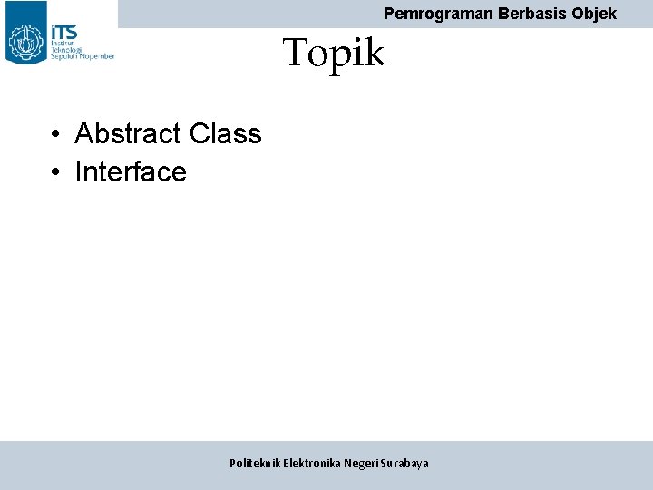 Pemrograman Berbasis Objek Topik • Abstract Class • Interface Politeknik Elektronika Negeri Surabaya Pemrograman Berbasis Objek Topik • Abstract Class • Interface Politeknik Elektronika Negeri Surabaya