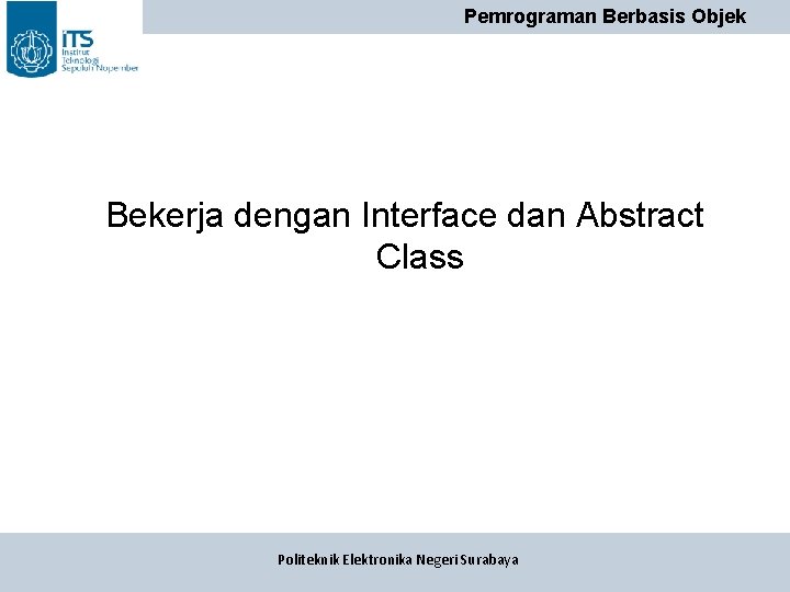 Pemrograman Berbasis Objek Bekerja dengan Interface dan Abstract Class Politeknik Elektronika Negeri Surabaya Pemrograman Berbasis Objek Bekerja dengan Interface dan Abstract Class Politeknik Elektronika Negeri Surabaya