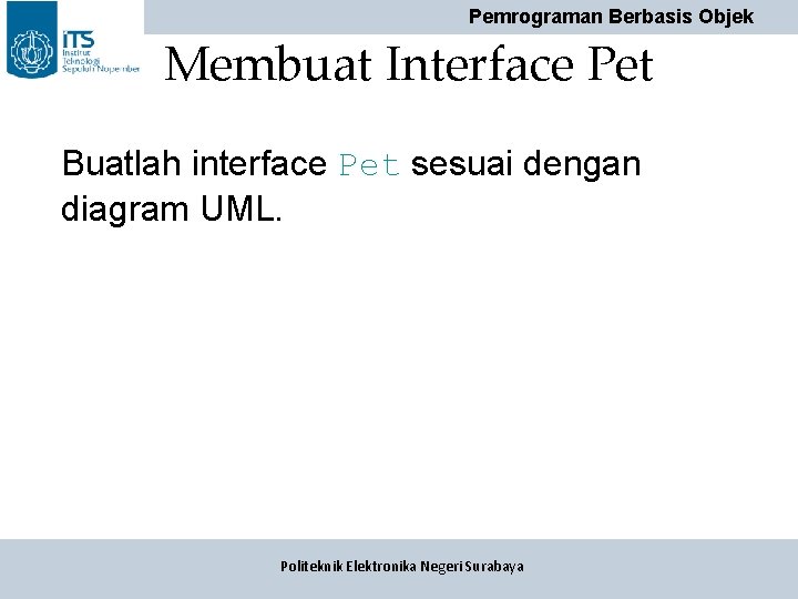 Pemrograman Berbasis Objek Membuat Interface Pet Buatlah interface Pet sesuai dengan diagram UML. Politeknik Pemrograman Berbasis Objek Membuat Interface Pet Buatlah interface Pet sesuai dengan diagram UML. Politeknik