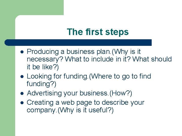 The first steps l l Producing a business plan. (Why is it necessary? What