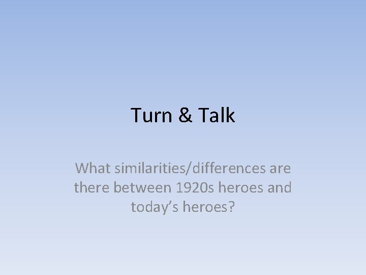 Turn & Talk What similarities/differences are there between 1920 s heroes and today’s heroes?