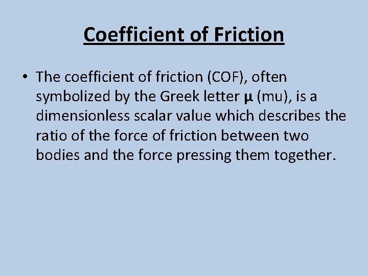 Coefficient of Friction • The coefficient of friction (COF), often symbolized by the Greek