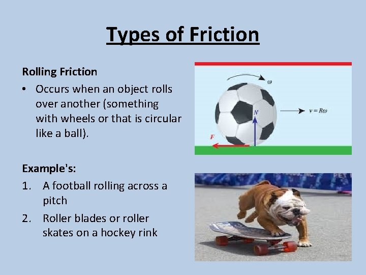 Types of Friction Rolling Friction • Occurs when an object rolls over another (something