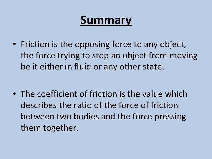 Summary • Friction is the opposing force to any object, the force trying to