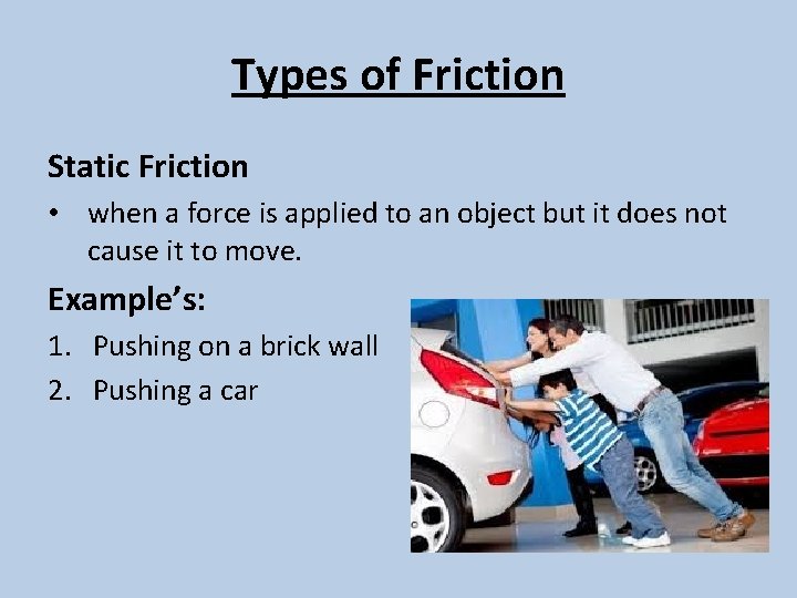 Types of Friction Static Friction • when a force is applied to an object