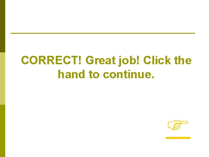 CORRECT! Great job! Click the hand to continue. 