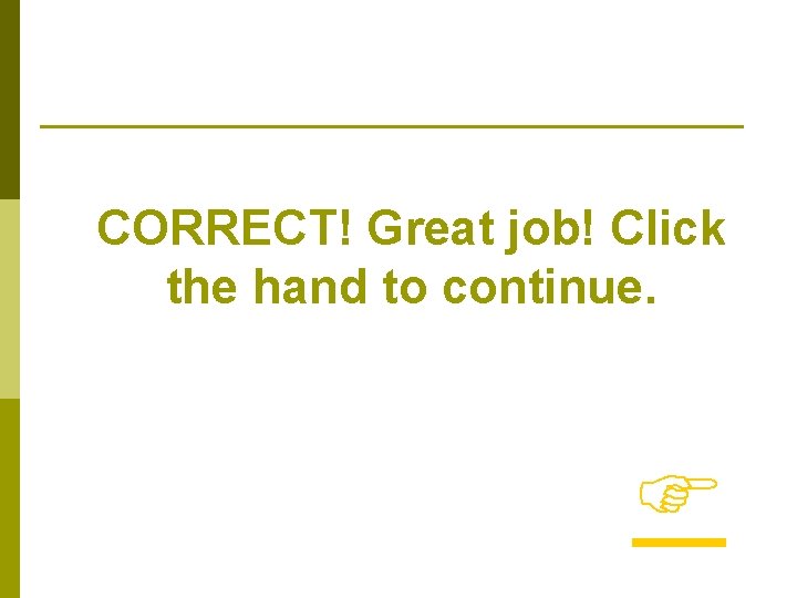 CORRECT! Great job! Click the hand to continue. 