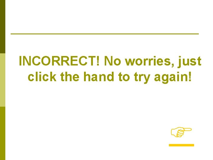 INCORRECT! No worries, just click the hand to try again! 