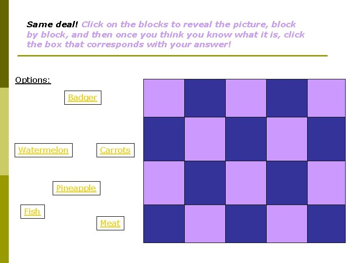 Same deal! Click on the blocks to reveal the picture, block by block, and
