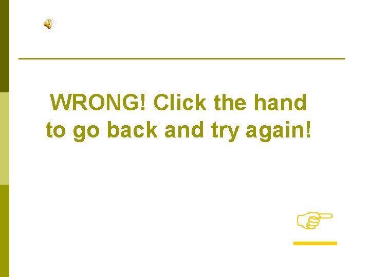 WRONG! Click the hand to go back and try again! 