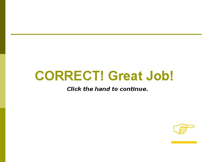 CORRECT! Great Job! Click the hand to continue. 