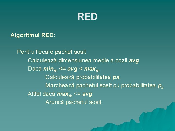 RED Algoritmul RED: Pentru fiecare pachet sosit Calculează dimensiunea medie a cozii avg Dacă