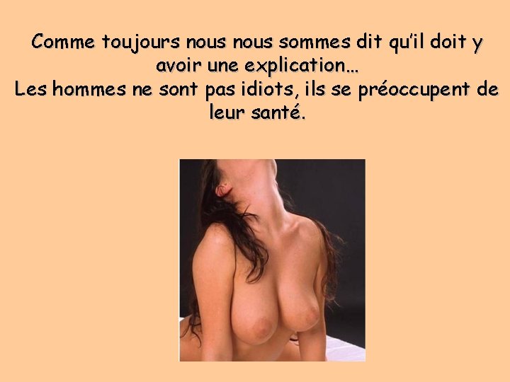 Comme toujours nous sommes dit qu’il doit y avoir une explication… Les hommes ne