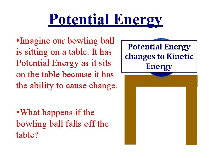 Potential Energy • Imagine our bowling ball Potential Energy is sitting on a table.