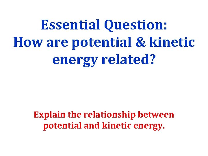 Essential Question: How are potential & kinetic energy related? Explain the relationship between potential