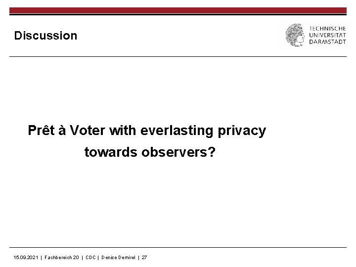 Discussion Prêt à Voter with everlasting privacy towards observers? 15. 09. 2021 | Fachbereich