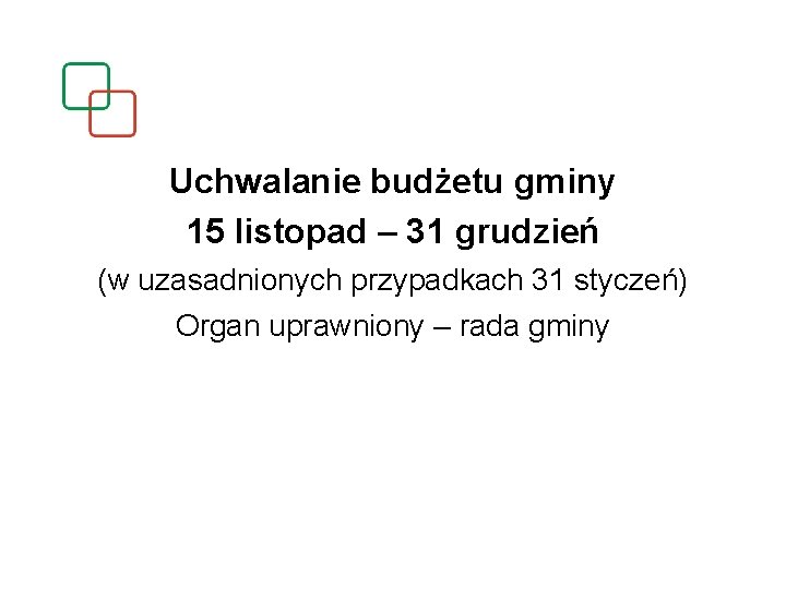 Uchwalanie budżetu gminy 15 listopad – 31 grudzień (w uzasadnionych przypadkach 31 styczeń) Organ