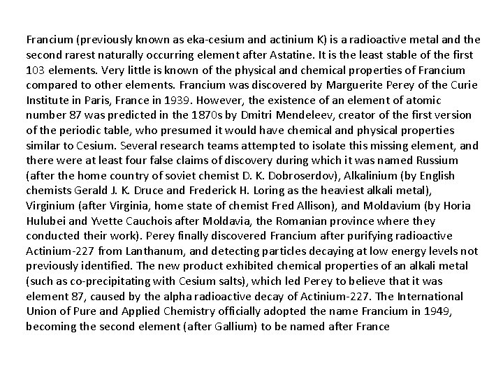 Francium (previously known as eka-cesium and actinium K) is a radioactive metal and the