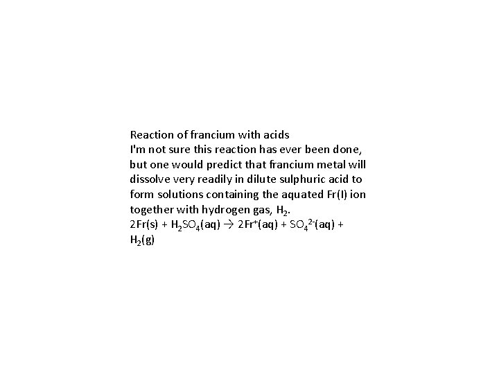 Reaction of francium with acids I'm not sure this reaction has ever been done,