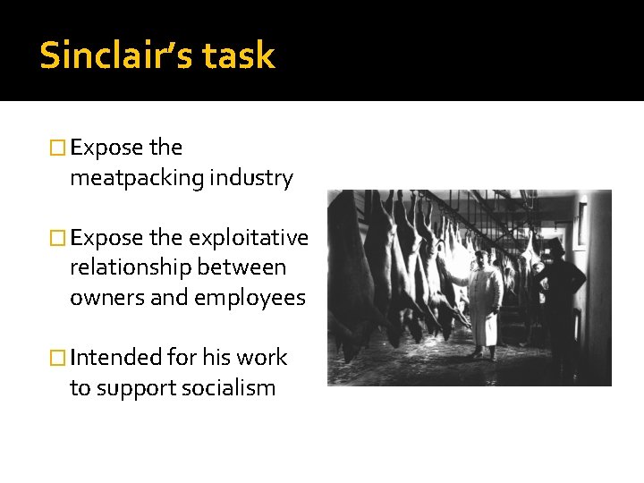 Sinclair’s task � Expose the meatpacking industry � Expose the exploitative relationship between owners Sinclair’s task � Expose the meatpacking industry � Expose the exploitative relationship between owners