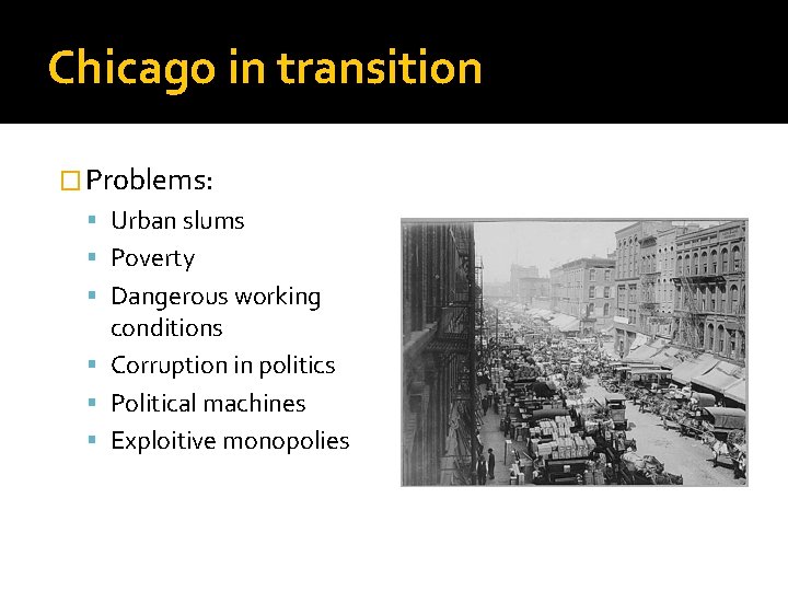 Chicago in transition � Problems: Urban slums Poverty Dangerous working conditions Corruption in politics Chicago in transition � Problems: Urban slums Poverty Dangerous working conditions Corruption in politics