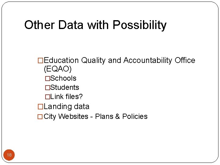 Other Data with Possibility �Education Quality and Accountability Office (EQAO) �Schools �Students �Link files?