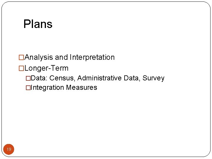 Plans �Analysis and Interpretation �Longer-Term �Data: Census, Administrative Data, Survey �Integration Measures 19 