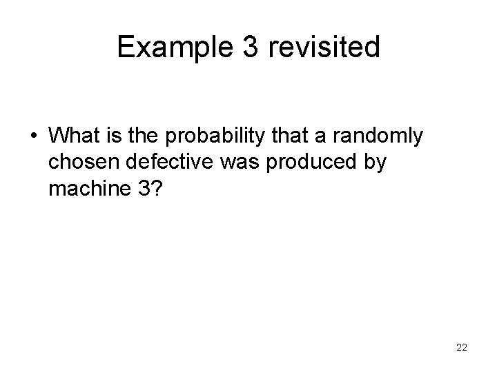 Example 3 revisited • What is the probability that a randomly chosen defective was