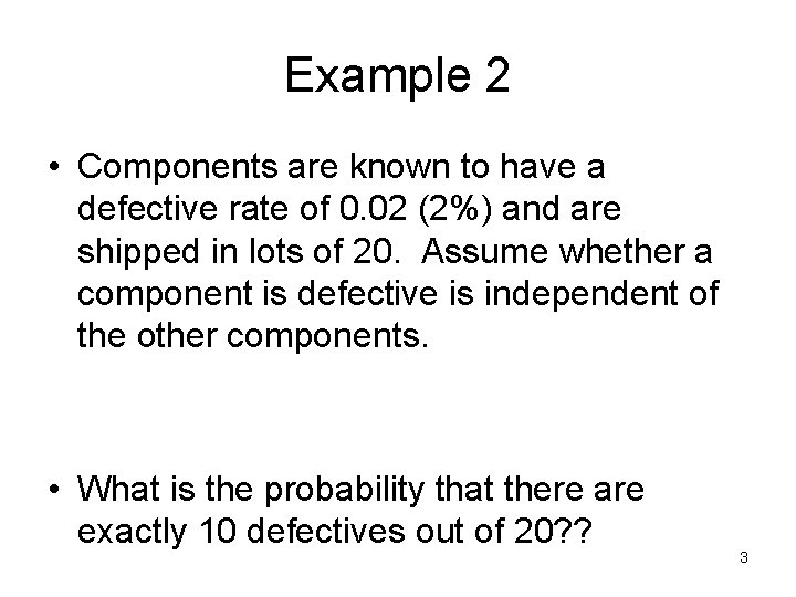 Example 2 • Components are known to have a defective rate of 0. 02