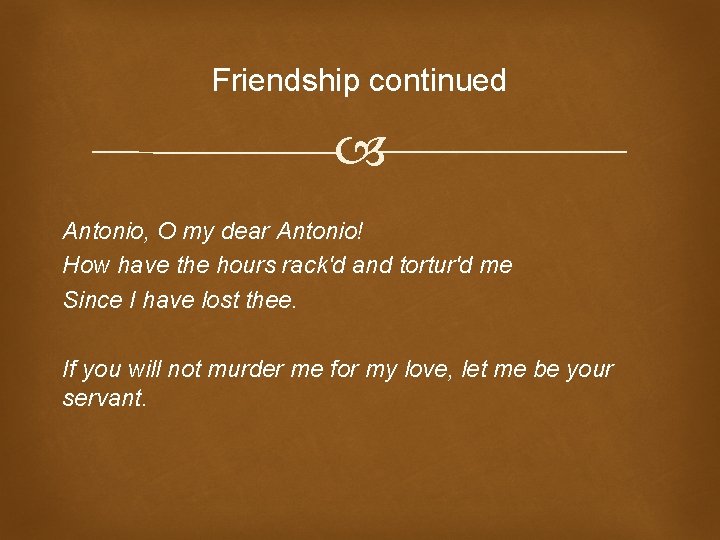 Friendship continued Antonio, O my dear Antonio! How have the hours rack'd and tortur'd