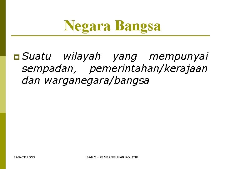 Negara Bangsa p Suatu wilayah yang mempunyai sempadan, pemerintahan/kerajaan dan warganegara/bangsa SAS/CTU 553 BAB