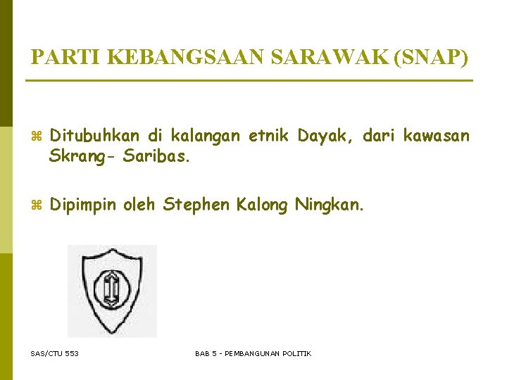 PARTI KEBANGSAAN SARAWAK (SNAP) z Ditubuhkan di kalangan etnik Dayak, dari kawasan Skrang- Saribas.