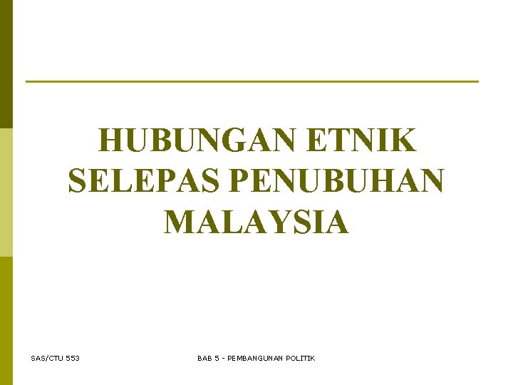 HUBUNGAN ETNIK SELEPAS PENUBUHAN MALAYSIA SAS/CTU 553 BAB 5 - PEMBANGUNAN POLITIK 
