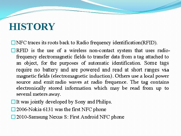 HISTORY � NFC traces its roots back to Radio frequency identification(RFID). � RFID is