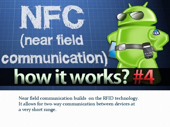 Near field communication builds on the RFID technology. It allows for two-way communication between