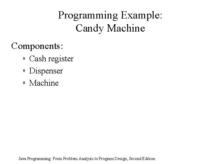 Programming Example: Candy Machine Components: s Cash register s Dispenser s Machine Java Programming: