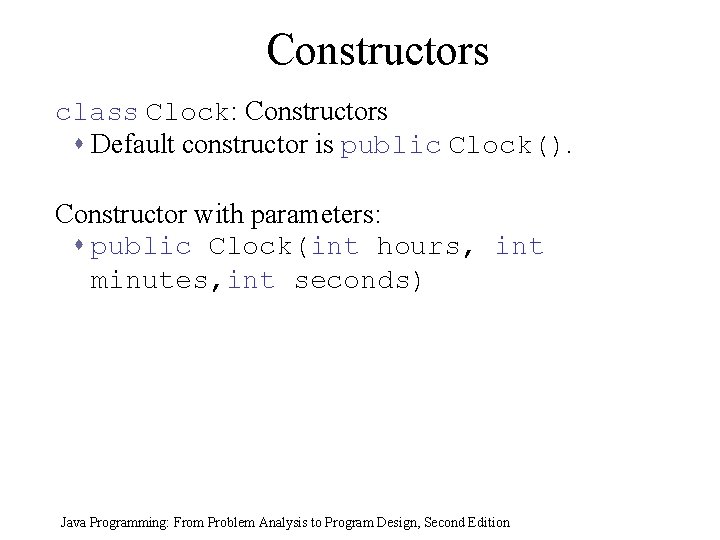 Constructors class Clock: Constructors s Default constructor is public Clock(). Constructor with parameters: s