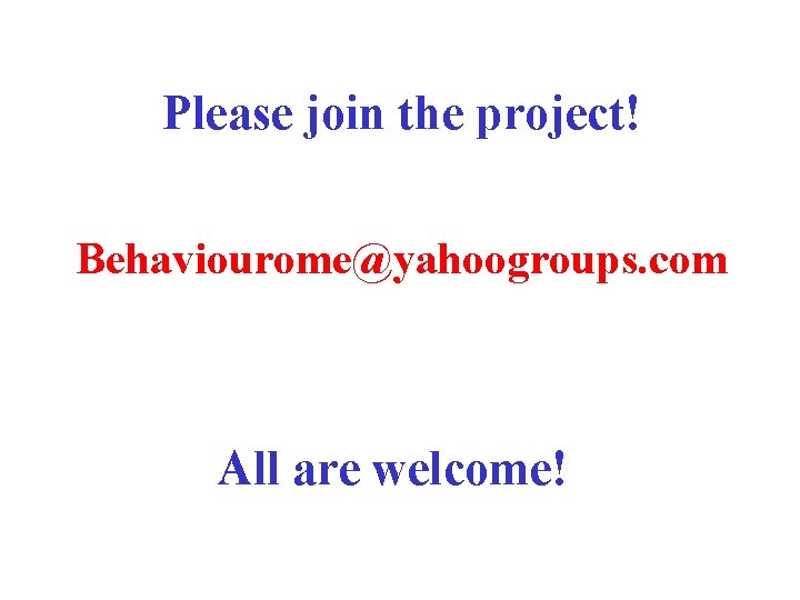 Please join the project! Behaviourome@yahoogroups. com All are welcome! 