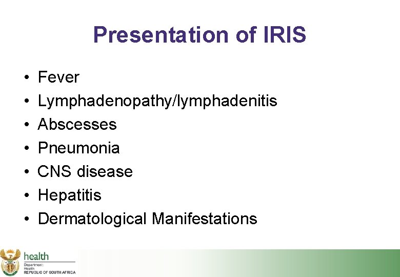 Presentation of IRIS • • Fever Lymphadenopathy/lymphadenitis Abscesses Pneumonia CNS disease Hepatitis Dermatological Manifestations