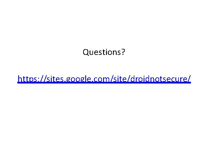 Questions? https: //sites. google. com/site/droidnotsecure/ 