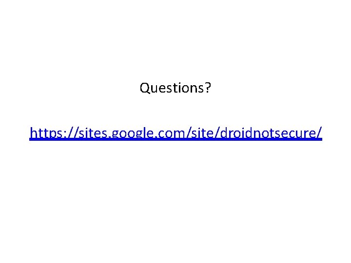 Questions? https: //sites. google. com/site/droidnotsecure/ 