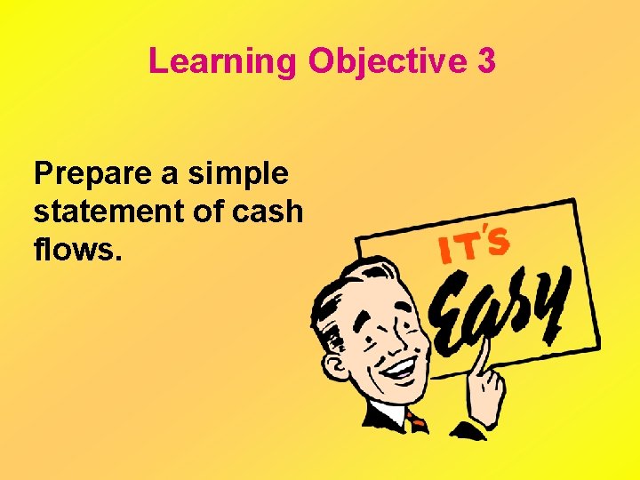 Learning Objective 3 Prepare a simple statement of cash flows. 