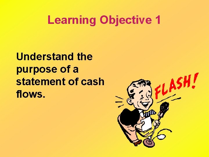 Learning Objective 1 Understand the purpose of a statement of cash flows. 