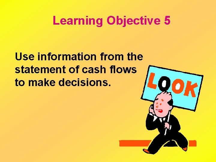 Learning Objective 5 Use information from the statement of cash flows to make decisions.