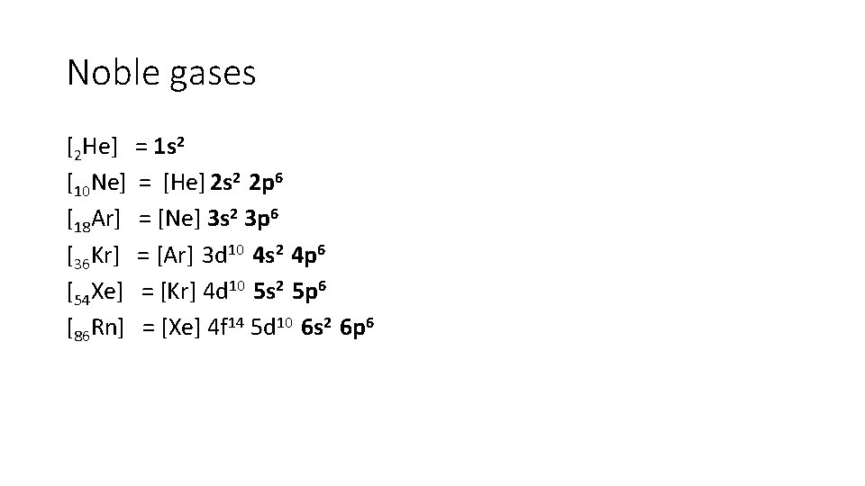 Noble gases [2 He] [10 Ne] [18 Ar] [36 Kr] [54 Xe] [86 Rn]