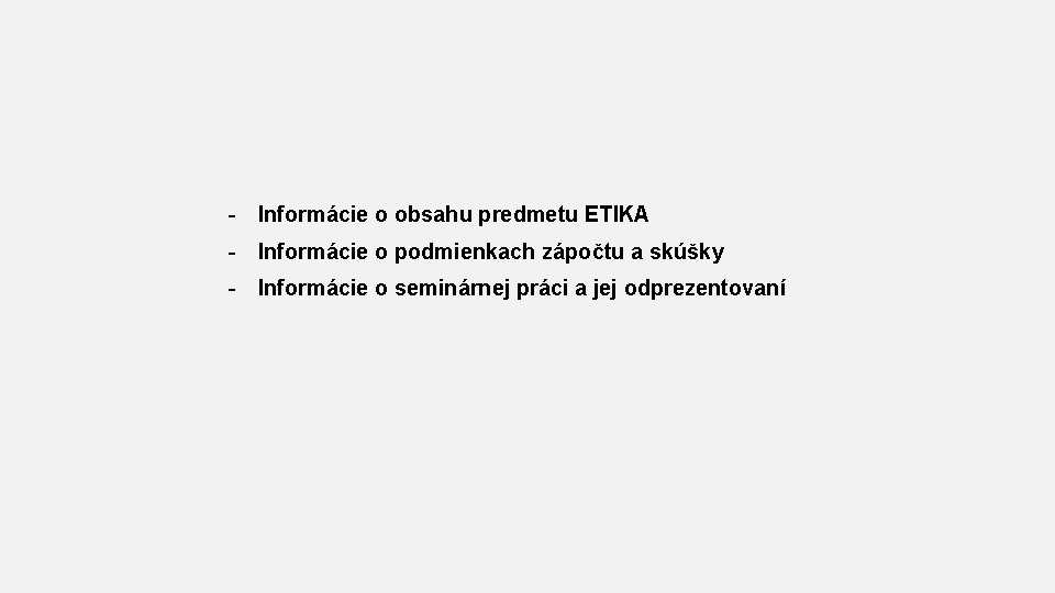 - Informácie o obsahu predmetu ETIKA - Informácie o podmienkach zápočtu a skúšky -