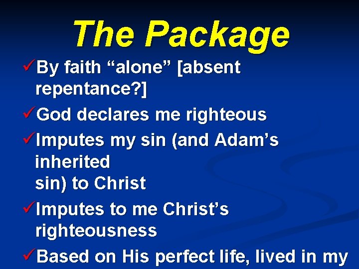 The Package üBy faith “alone” [absent repentance? ] üGod declares me righteous üImputes my