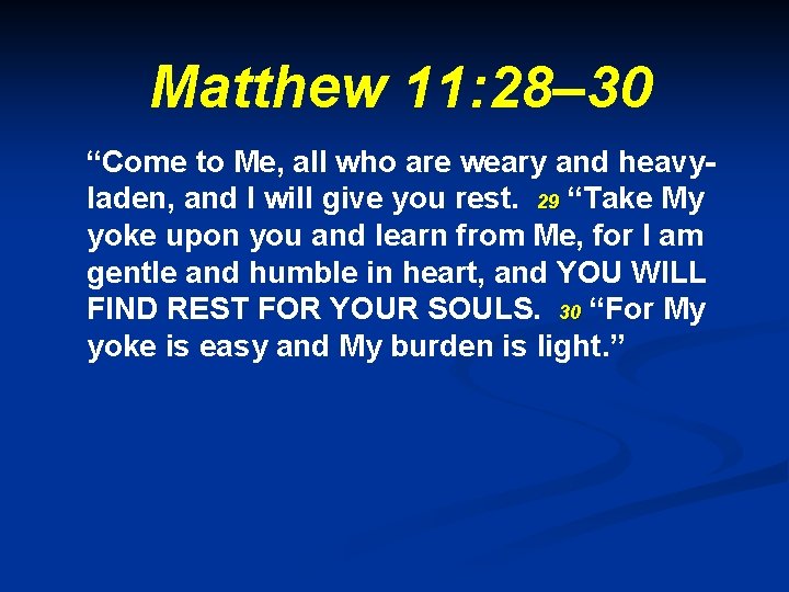 Matthew 11: 28– 30 “Come to Me, all who are weary and heavyladen, and